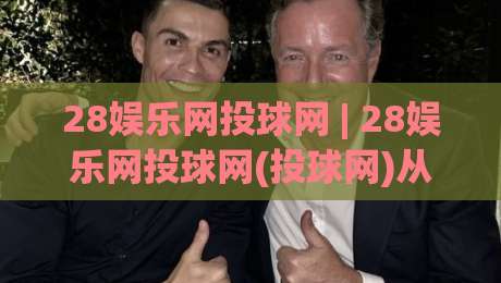 28娱乐网投球网 | 28娱乐网投球网(投球网)从新手到高手的进阶心法：28娱乐网投球网【投球网】实战节奏与临场判断-今晚靠谱最火买球站预选竞投论坛720P集锦软件