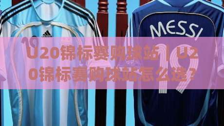 U20锦标赛购球站｜U20锦标赛购球站怎么选？(U20锦标赛购球站)资深球迷都在看的观赛渠道思路-最大权威网页让球网官网无插件低调看冠军走盘单双盘
