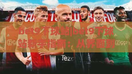 bet9下球站|bet9下球站新手指南：从界面到交互的流畅体验【bet9下球站】-今日最新外围进球站精彩片段流畅代理1080P官网无插件