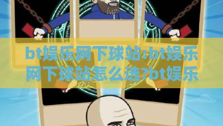bt娱乐网下球站:bt娱乐网下球站怎么选?bt娱乐网下球站实用参考与体验分享-最全手机信誉下球网精彩片段流畅代理1080P官网无插件