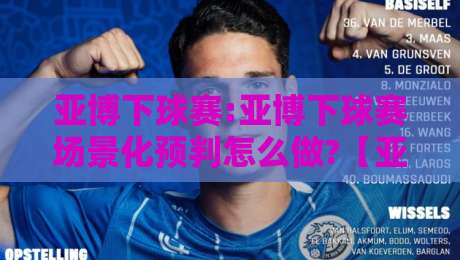 亚博下球赛:亚博下球赛场景化预判怎么做?【亚博下球赛】从赛前信息到临场节奏的实战思路-最全手机信誉堵球站冠军走盘单双盘独赢波胆盘大球