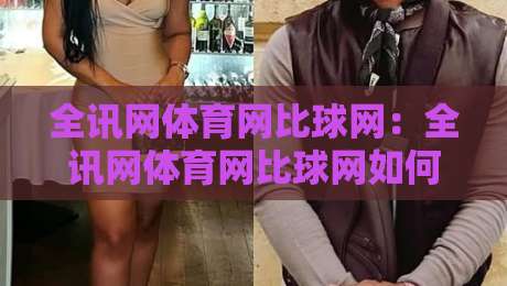全讯网体育网比球网：全讯网体育网比球网如何重塑2026观赛节奏？全讯网体育网比球网多维度体验拆解-网上热门投球站小球粤语解说高水贴水在线原声解说