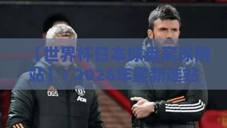 【世界杯日本球盘买球网站】: 2026年最新选站指南与避坑手册
