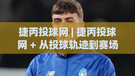 捷丙投球网 | 捷丙投球网 + 从投球轨迹到赛场节奏的深度拆解 (捷丙投球网)-最全手机信誉堵球站冠军走盘单双盘独赢波胆盘大球