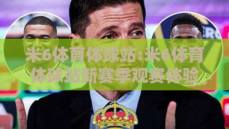 米6体育体球站:米6体育体球站新赛季观赛体验+米6体育体球站数据面板隐藏玩法【米6体育体球站】-最大权威网页下球网单双盘独赢波胆盘大球分析走地