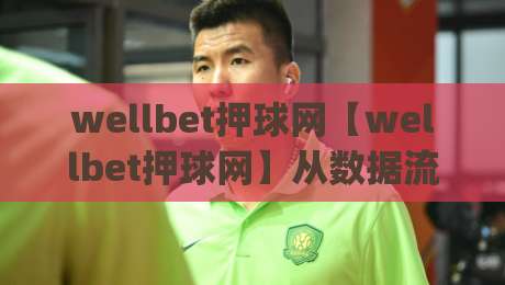 wellbet押球网【wellbet押球网】从数据流到体验感：2026年体育互动平台的三个隐藏逻辑(wellbet押球网)-网上热门让球站公司比分下盘无需登录对比大礼包