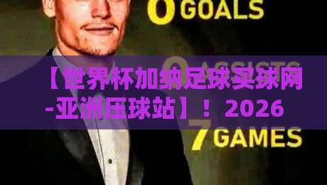 【世界杯加纳足球买球网-亚洲压球站】!2026年加纳队世界杯征程全解析