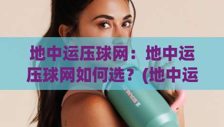 地中运压球网：地中运压球网如何选？(地中运压球网)材质与场景适配的3个关键点-线上十大最稳买球网赔率升盘在线看评级时间推荐