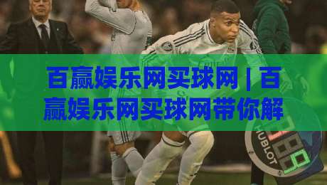 百赢娱乐网买球网 | 百赢娱乐网买球网带你解锁2026观赛新姿势：从数据流到社交场的沉浸式体验-线上十大最稳让球网升盘在线看评级时间推荐直播源
