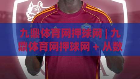 九鼎体育网押球网 | 九鼎体育网押球网 + 从数据逻辑到临场判断的进阶思路-今日最新外围博球站半全场动画水位精彩片段流畅代理