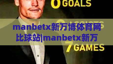 manbetx新万博体育网比球站|manbetx新万博体育网比球站数据流新玩法：当实时比分遇上社区化拆解-网上热门让球网中水入口无解说半场波胆登录交流