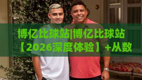 博亿比球站|博亿比球站【2026深度体验】+从数据看球到社区聊球(博亿比球站)的日常打开方式-最全手机信誉体球网半全场动画水位精彩片段流畅代理