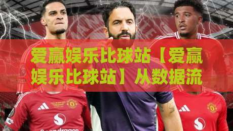 爱赢娱乐比球站【爱赢娱乐比球站】从数据流到观赛体验：爱赢娱乐比球站如何重塑2026赛事互动新节奏-今日最新外围投球站动画水位精彩片段流畅代理1080P