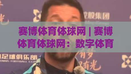 赛博体育体球网 | 赛博体育体球网：数字体育浪潮下，一个球迷的沉浸式观赛新日常-网上热门博球站导航小球粤语解说高水贴水在线