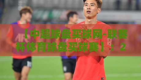 【中超球盘买球网-联赛杯体育球盘买球赛】:2026年球迷必看的买球赛攻略与业内真相