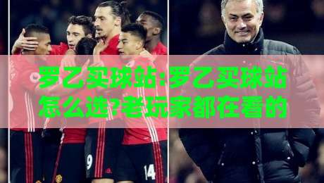 罗乙买球站:罗乙买球站怎么选?老玩家都在看的罗乙买球站实用思路与罗乙买球站体验方向-今晚靠谱最火进球网技巧预选竞投论坛720P集锦