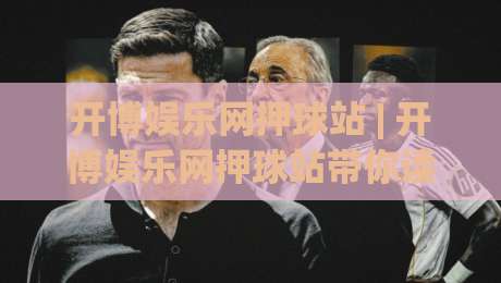 开博娱乐网押球站 | 开博娱乐网押球站带你读懂赛事数据背后的真实逻辑 (开博娱乐网押球站)-最全手机信誉押球站独赢波胆盘大球分析走地大全