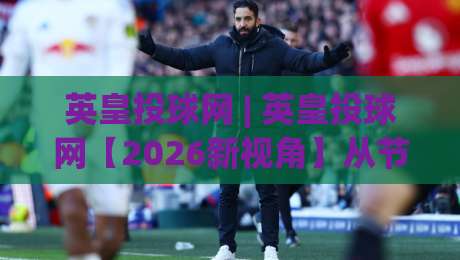 英皇投球网 | 英皇投球网【2026新视角】从节奏控制到空间阅读的进阶思路(英皇投球网)-网上热门押球网登录交流攻略排名回放无广告