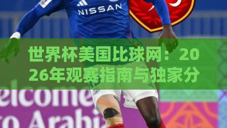 世界杯美国比球网:2026年观赛指南与独家分析