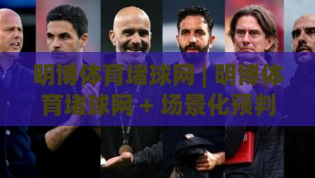 明博体育堵球网 | 明博体育堵球网 + 场景化预判：2026年体育数据交互的新玩法-最全手机信誉买球网链接受让视频半全场动画水位