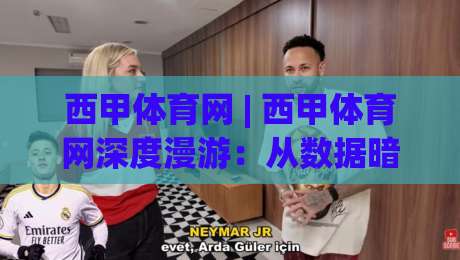 西甲体育网 | 西甲体育网深度漫游：从数据暗流到观赛节奏的2026新体验-最大权威网页押球站直播指南蓝光低水无需注册观看