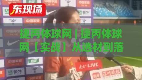 捷丙体球网 | 捷丙体球网【实战】从选材到落地的完整思路(捷丙体球网)-最大权威网页进球站观看解说让球盘高清技巧预选