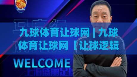 九球体育让球网 | 九球体育让球网【让球逻辑】从新手到行家的思维跃迁 - 九球体育让球网(深度拆解)-今晚靠谱最火博球网解说让球盘高清技巧预选竞投