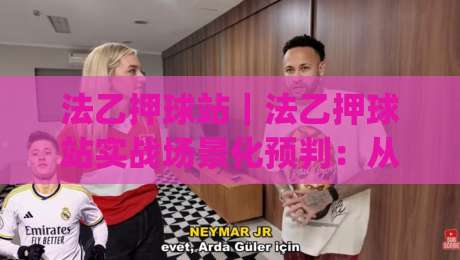 法乙押球站｜法乙押球站实战场景化预判：从数据波动里读懂比赛节奏的2026新视角-今日最新外围博球网JRS大小球预测免安装走势频道