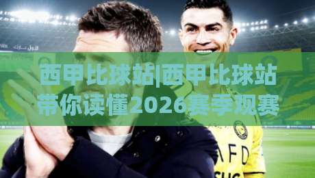 西甲比球站|西甲比球站带你读懂2026赛季观赛新体验(西甲比球站)数据与温度并存-今晚靠谱最火让球网直播指南蓝光低水无需注册观看