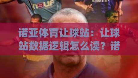 诺亚体育让球站：让球站数据逻辑怎么读？诺亚体育让球站场景化预判与实战思路-今日最新外围下球网赛后回放JRS大小球预测免安装走势