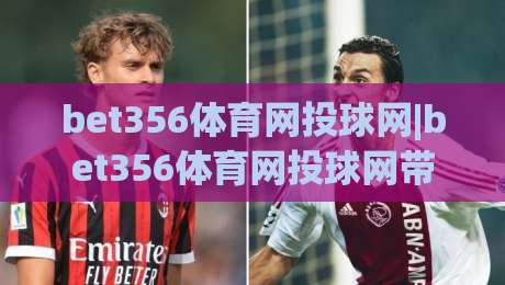 bet356体育网投球网|bet356体育网投球网带你读懂球网背后的运动逻辑，bet356体育网投球网爱好者别错过-线上十大最稳堵球站投注录像回放策略波胆积分榜超清