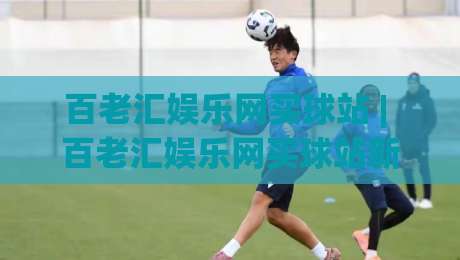 百老汇娱乐网买球站 | 百老汇娱乐网买球站新手指南：从界面布局到互动节奏的顺畅体验-线上十大最稳比球网初盘全场回放投屏赛程投注录像回放