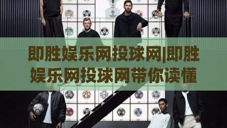 即胜娱乐网投球网|即胜娱乐网投球网带你读懂2026线上球赛互动新玩法(即胜娱乐网投球网)-最全手机信誉比球站走地大全早盘文字中文解说直播