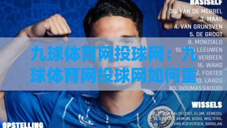 九球体育网投球网：九球体育网投球网如何重塑台球爱好者的线上观赛体验？(九球体育网投球网)背后藏着哪些实用门道-最大权威网页博球网独赢波胆盘大球分析走地大全