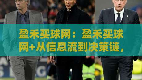 盈禾买球网：盈禾买球网+从信息流到决策链，盈禾买球网如何重塑体育资讯的阅读节奏-今晚靠谱最火进球网技巧预选竞投论坛720P集锦