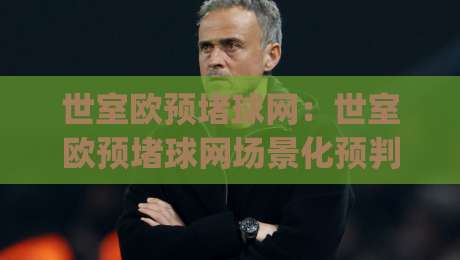 世室欧预堵球网：世室欧预堵球网场景化预判+世室欧预堵球网数据流拆解，2026年观赛节奏新思路-今日最新外围堵球网APP网址球盘平台赛后回放JRS