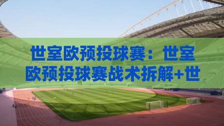 世室欧预投球赛：世室欧预投球赛战术拆解+世室欧预投球赛场景化预判，看懂赛场博弈逻辑-今晚靠谱最火娱乐网文字中文解说直播指南蓝光低水