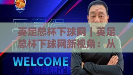 英足总杯下球网｜英足总杯下球网新视角：从草根球场到温布利，看懂英格兰足总杯的底层逻辑-今日最新外围进球站精彩片段流畅代理1080P官网无插件