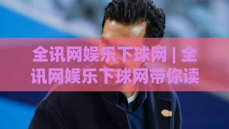 全讯网娱乐下球网 | 全讯网娱乐下球网带你读懂2026年体育数据平台的真实玩法与体验升级-今日最新外围体球站反波胆链接受让视频半全场动画