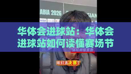 华体会进球站：华体会进球站如何读懂赛场节奏？华体会进球站带你捕捉每个关键瞬间-今日最新外围进球站精彩片段流畅代理1080P官网无插件