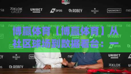 博赢体育【博赢体育】从社区球场到数据看台：一个体育内容平台如何重塑观赛日常？(博赢体育)-网上热门博球网攻略排名回放无广告全场录像公司