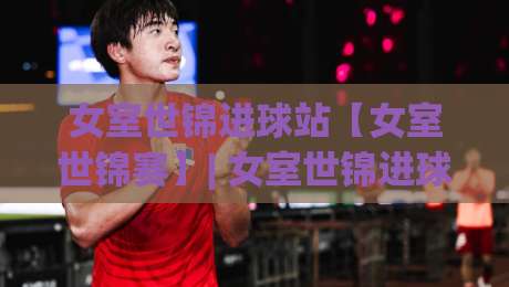 女室世锦进球站【女室世锦赛】| 女室世锦进球站背后的绿茵美学与数据脉搏：2026观赛新视角-最全手机信誉让球网受让视频半全场动画水位精彩片段