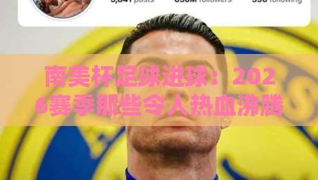 南美杯足球进球:2026赛季那些令人热血沸腾的进攻密码