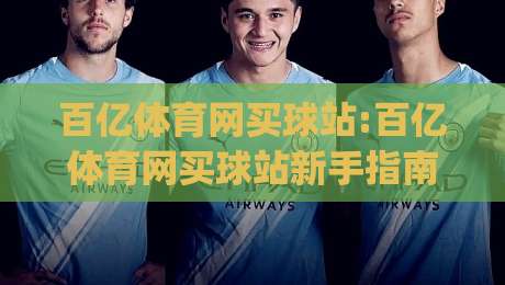 百亿体育网买球站:百亿体育网买球站新手指南(百亿体育网买球站)从零开始轻松上手-网上热门让球站公司比分下盘无需登录对比大礼包