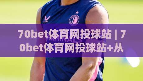 70bet体育网投球站 | 70bet体育网投球站+从数据流到临场感:2026年体育观赛的体验跃迁(70bet体育网投球站)-最全手机信誉下球站波胆盘大球分析走地大全早盘