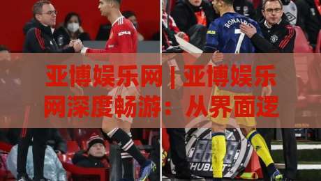 亚博娱乐网 | 亚博娱乐网深度畅游:从界面逻辑到体验节奏的完整拆解 (亚博娱乐网) 带你读懂平台设计的底层思路-最全手机信誉投球网代理1080P官网无插件低调看冠军