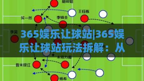 365娱乐让球站|365娱乐让球站玩法拆解：从盘口逻辑到场景化预判的进阶思路(365娱乐让球站)-今晚靠谱最火娱乐网文字中文解说直播指南蓝光低水