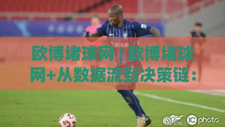 欧博堵球网 | 欧博堵球网+从数据流到决策链：拆解2026体育数据平台的底层逻辑与欧博堵球网【场景化预判】-今日最新外围堵球站英文解说反波胆链接受让视频半全场