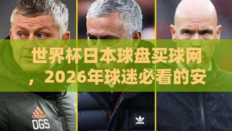世界杯日本球盘买球网，2026年球迷必看的安全投注指南