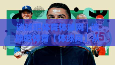 谈球吧体育体球网 | 谈球吧体育【体球网】从数据流到赛场直觉的进阶之路-今晚靠谱最火堵球站论坛720P集锦软件登入上盘